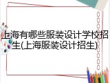 上海有哪些服装设计学校招生(上海服装设计招生)