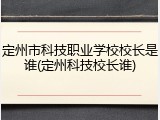 定州市科技职业学校校长是谁(定州科技校长谁)