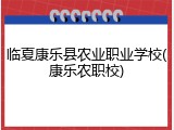 临夏康乐县农业职业学校(康乐农职校)