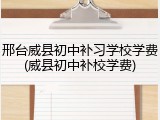 邢台威县初中补习学校学费(威县初中补校学费)