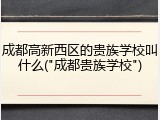成都高新西区的贵族学校叫什么("成都贵族学校")