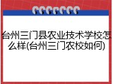 台州三门县农业技术学校怎么样(台州三门农校如何)