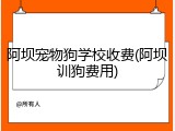 阿坝宠物狗学校收费(阿坝训狗费用)