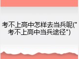 考不上高中怎样去当兵呢("考不上高中当兵途径")