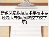 新乡凤泉数控技术学校中专还是大专(凤泉数控学校学历)