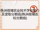株洲荷塘农业技术学校简介及录取分数线(株洲荷塘农校分数线)