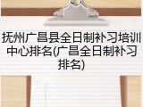 抚州广昌县全日制补习培训中心排名(广昌全日制补习排名)