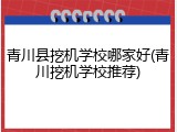 青川县挖机学校哪家好(青川挖机学校推荐)