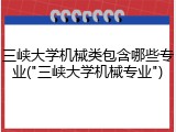 三峡大学机械类包含哪些专业("三峡大学机械专业")