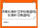 济南长清补习学校靠谱吗(长清补习靠谱吗)