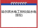 哈尔滨水电工技校(哈水电技校)