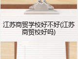 江苏商贸学校好不好(江苏商贸校好吗)