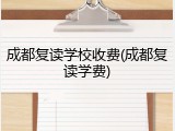 成都复读学校收费(成都复读学费)