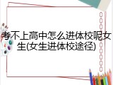 考不上高中怎么进体校呢女生(女生进体校途径)