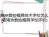 南京数控模具技术学校怎么样(南京数控模具学校评价)