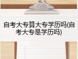 自考大专算大专学历吗(自考大专是学历吗)