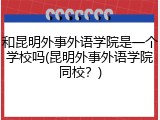 和昆明外事外语学院是一个学校吗(昆明外事外语学院同校？)