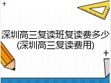 深圳高三复读班复读费多少(深圳高三复读费用)