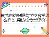 东莞市纺织服装学校食堂怎么样(东莞纺校食堂评价)