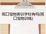 周口宠物寄训学校有吗(周口宠物训练)