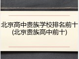 北京高中贵族学校排名前十(北京贵族高中前十)