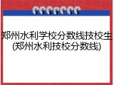郑州水利学校分数线技校生(郑州水利技校分数线)