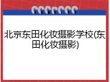 北京东田化妆摄影学校(东田化妆摄影)