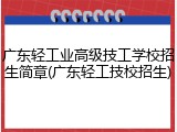 广东轻工业高级技工学校招生简章(广东轻工技校招生)