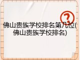 佛山贵族学校排名第几位(佛山贵族学校排名)