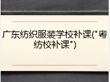 广东纺织服装学校补课("粤纺校补课")