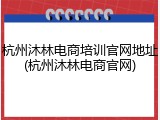 杭州沐林电商培训官网地址(杭州沐林电商官网)