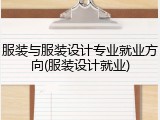 服装与服装设计专业就业方向(服装设计就业)