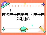 技校电子电器专业(电子电器技校)