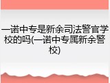 一诺中专是新余司法警官学校的吗(一诺中专属新余警校)