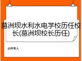 葛洲坝水利水电学校历任校长(葛洲坝校长历任)