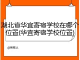 湖北省华宜寄宿学校在哪个位置(华宜寄宿学校位置)