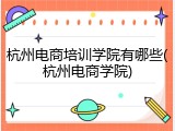 杭州电商培训学院有哪些(杭州电商学院)