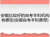 安徽比较好的自考本科机构有哪些(安徽自考本科推荐)