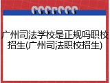 广州司法学校是正规吗职校招生(广州司法职校招生)