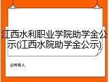 江西水利职业学院助学金公示(江西水院助学金公示)
