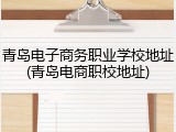 青岛电子商务职业学校地址(青岛电商职校地址)