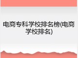电商专科学校排名榜(电商学校排名)
