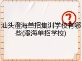 汕头澄海单招集训学校有哪些(澄海单招学校)
