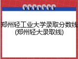 郑州轻工业大学录取分数线(郑州轻大录取线)