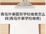 青岛外事服务学校宿舍怎么样(青岛外事学校宿舍)