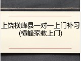 上饶横峰县一对一上门补习(横峰家教上门)