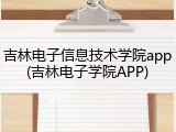 吉林电子信息技术学院app(吉林电子学院APP)