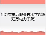 江苏有电力职业技术学院吗(江苏电力职院)