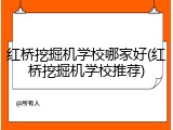 红桥挖掘机学校哪家好(红桥挖掘机学校推荐)