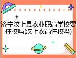 济宁汶上县农业职高学校要住校吗(汶上农高住校吗)
